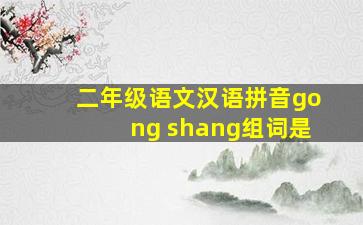 二年级语文汉语拼音gong shang组词是